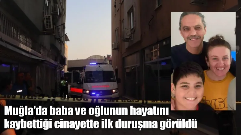 Ortaca'da bir baba ve 12 yaşındaki oğlunun hayatını kaybettiği vahşi
