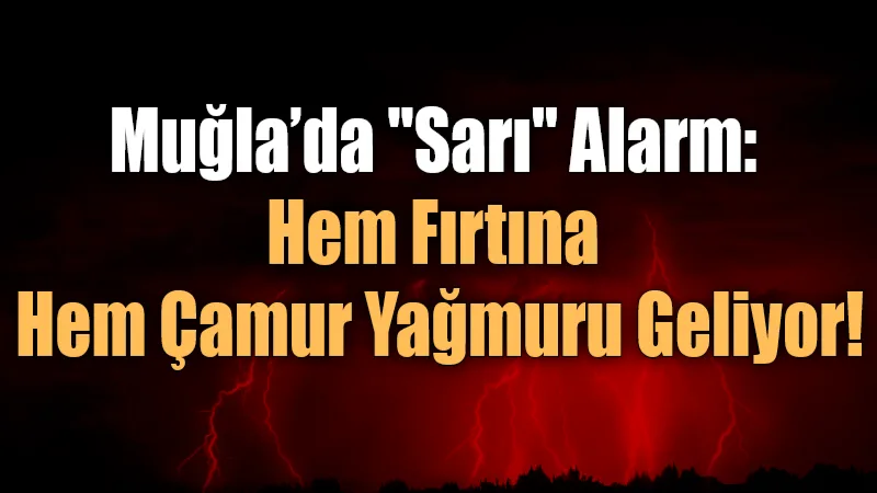 Muğla için "Sarı Kod" ile yapılan kritik uyarıda; hızı saatte