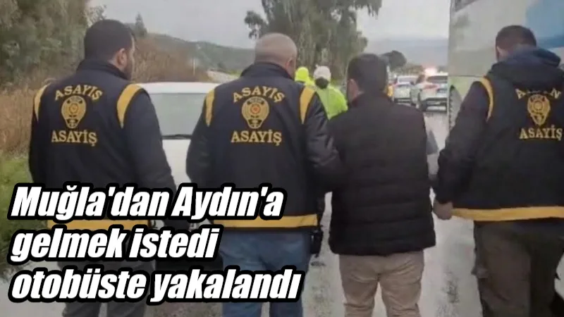 Muğla’dan Aydın’a şehirlerarası otobüsle seyahat ettiği tespit edilen ve hakkında