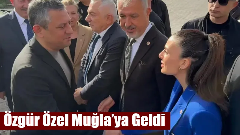 CHP Genel Başkanı Özgür Özel, Muğla’da düzenlenecek miting için kente