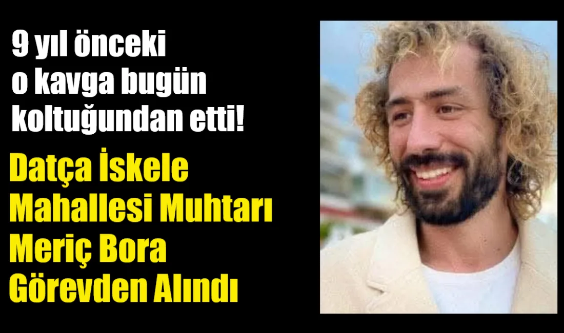 Datça İskele Mahallesi Muhtarı Meriç Bora, 2017 yılındaki kavga davasından