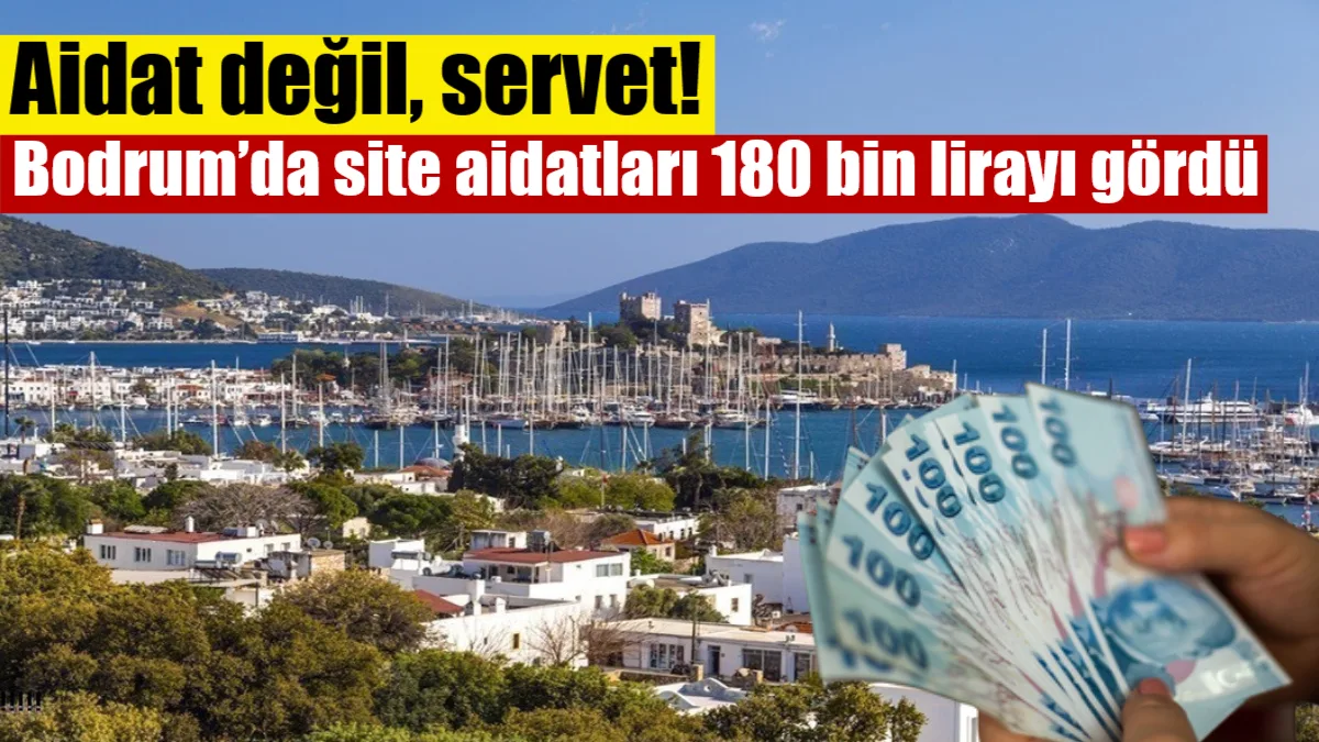 Bodrum’un kuzeyindeki lüks mahallelerde site aidatları aylık 180 bin liraya