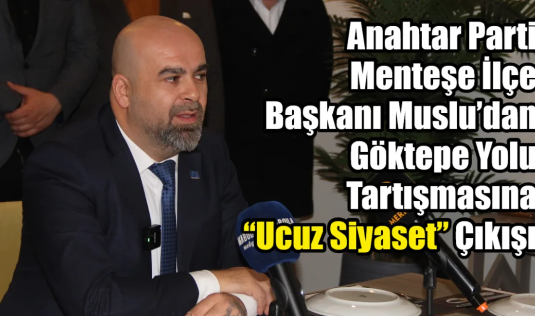 Menteşe’de Göktepe–Bardakçı yolu üzerinden başlayan siyasi tartışmalar sürerken, Anahtar Parti