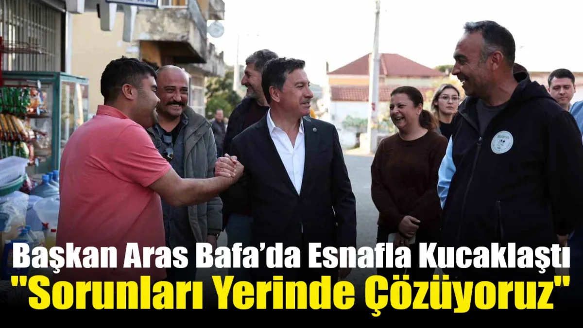Muğla Büyükşehir Belediye Başkanı Ahmet Aras, Milas’ın Bafa Mahallesi’nde esnaf