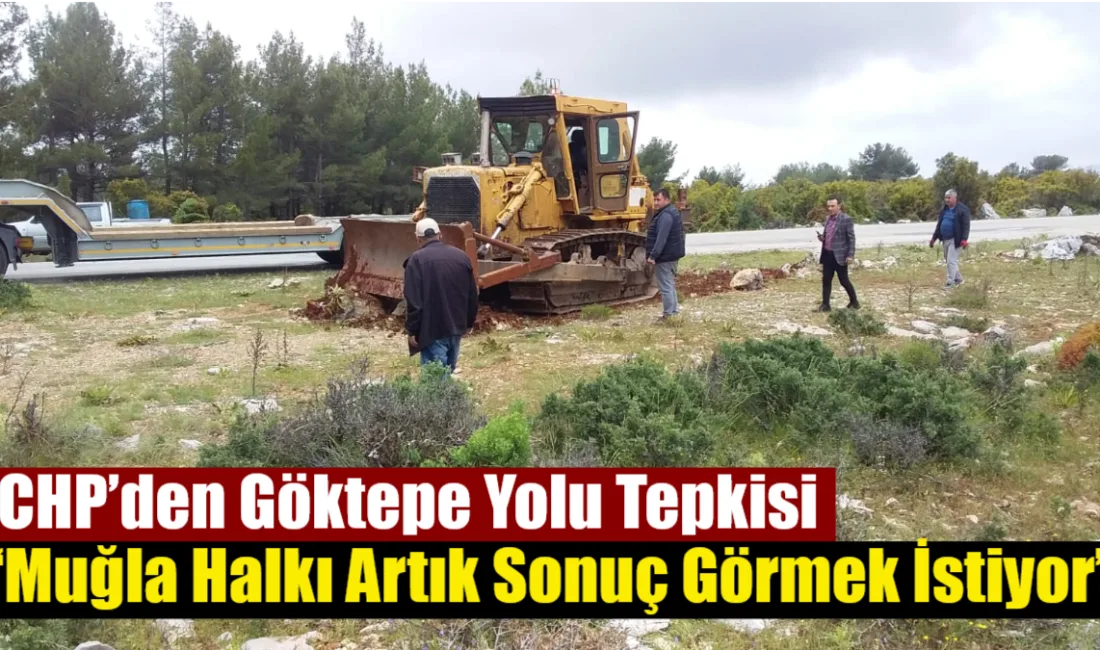 CHP İl Başkanı Nail Kızıl, Muğla–Göktepe (Bardakçı) Yolu projesinin hâlâ