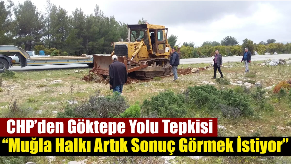 CHP İl Başkanı Nail Kızıl, Muğla–Göktepe (Bardakçı) Yolu projesinin hâlâ