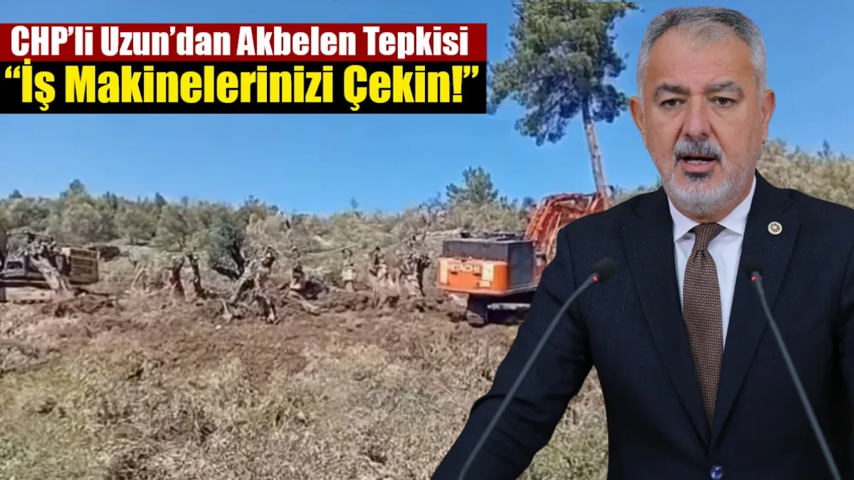 CHP Muğla Milletvekili Cumhur Uzun, Akbelen’de iş makinelerinin zeytinlik alanlara