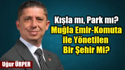 Muğla’da son yıllarda öyle bir yönetim anlayışı hâkim ki, insan