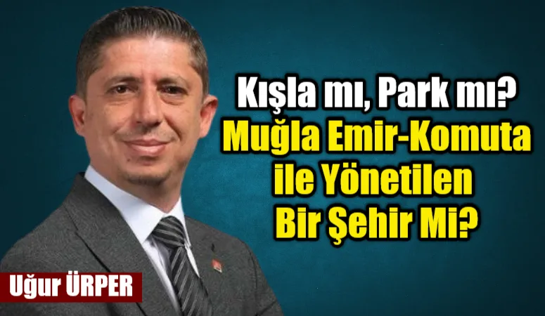 Muğla’da son yıllarda öyle bir yönetim anlayışı hâkim ki, insan