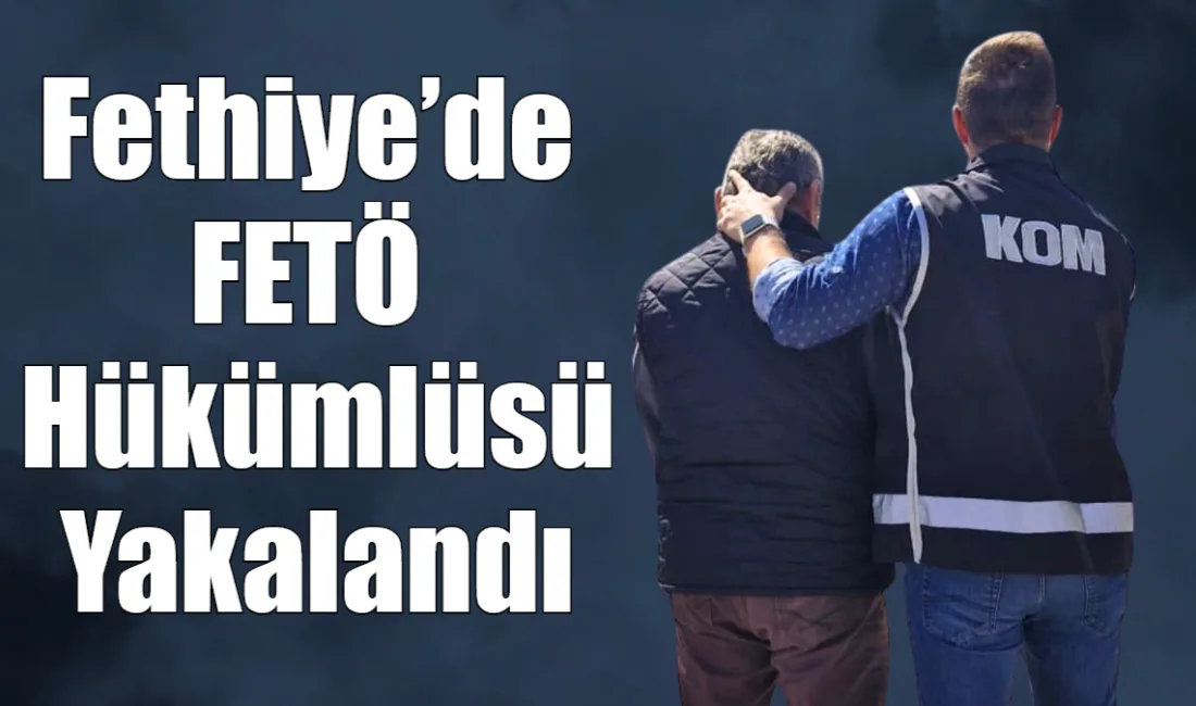 Muğla’da FETÖ’ye yönelik yürütülen çalışmalar kapsamında hakkında kesinleşmiş hapis cezası