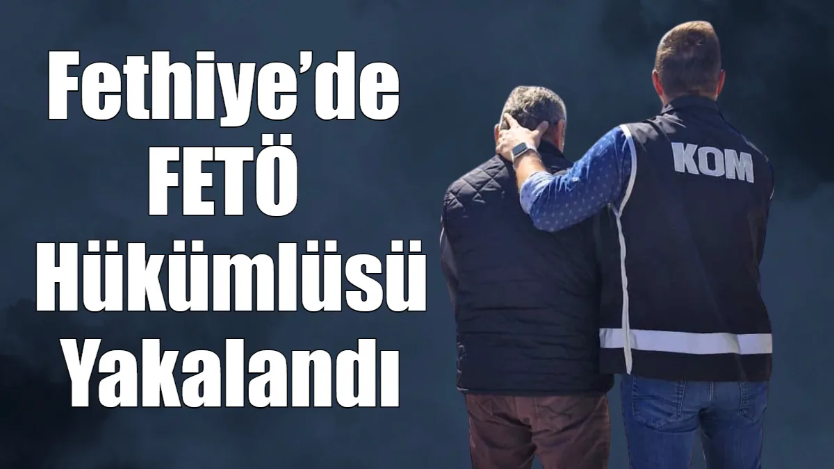 Muğla’da FETÖ’ye yönelik yürütülen çalışmalar kapsamında hakkında kesinleşmiş hapis cezası