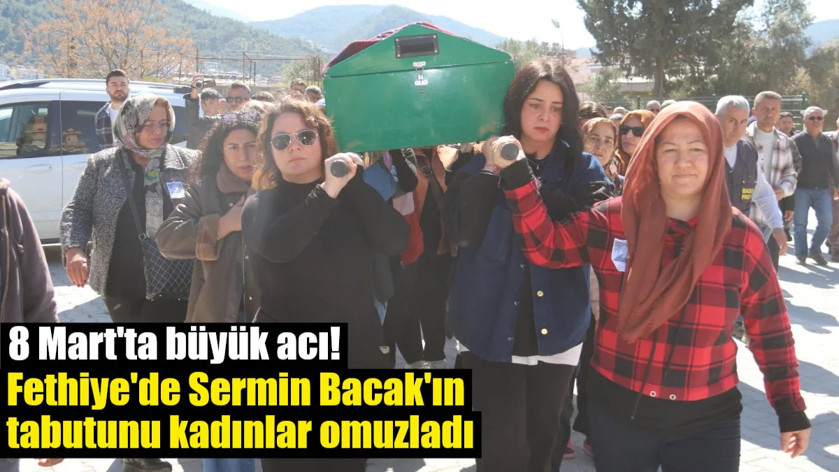 Muğla Kavaklıdere'de eşi tarafından öldürülen Sermin Bacak, Fethiye'de kadınların omuzlarında