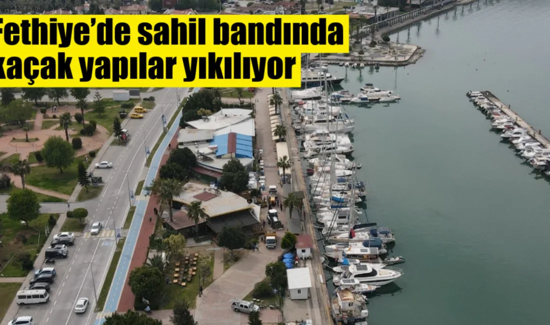 Fethiye ikinci etap sahil bandında imara aykırı olduğu tespit edilen