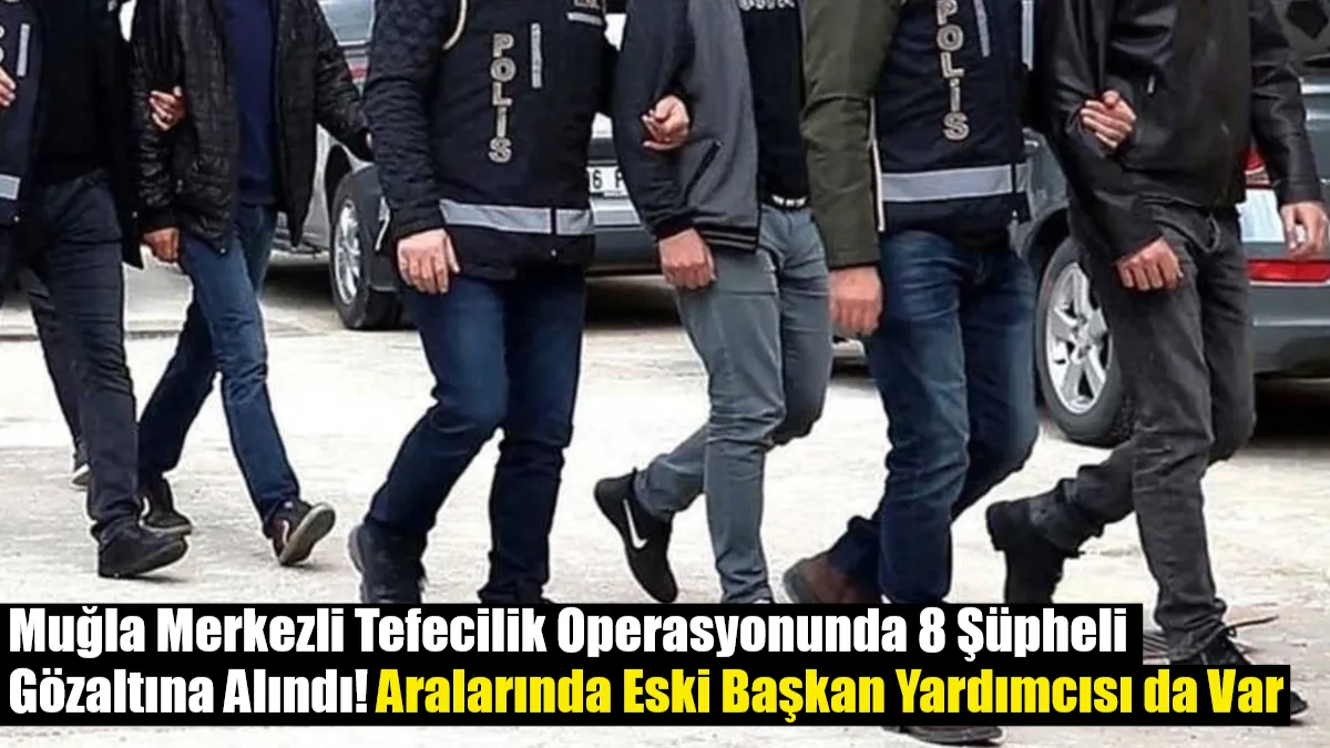 Muğla merkezli 4 ilde düzenlenen eş zamanlı operasyonda, “tefecilik” yaptıkları