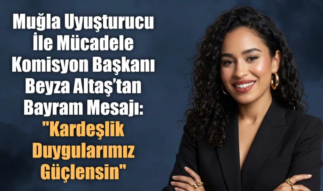 Muğla Uyuşturucu İle Mücadele Komisyon Başkanı Beyza Altaş, yayımladığı bayram
