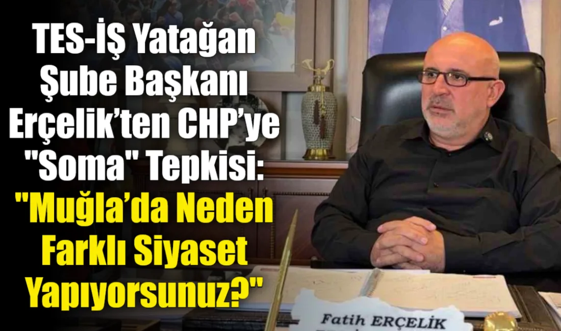 TES-İŞ Yatağan Şube Başkanı Fatih Erçelik, CHP’nin Soma’daki santrallere destek