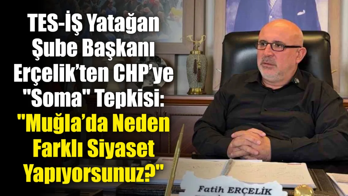 TES-İŞ Yatağan Şube Başkanı Fatih Erçelik, CHP’nin Soma’daki santrallere destek