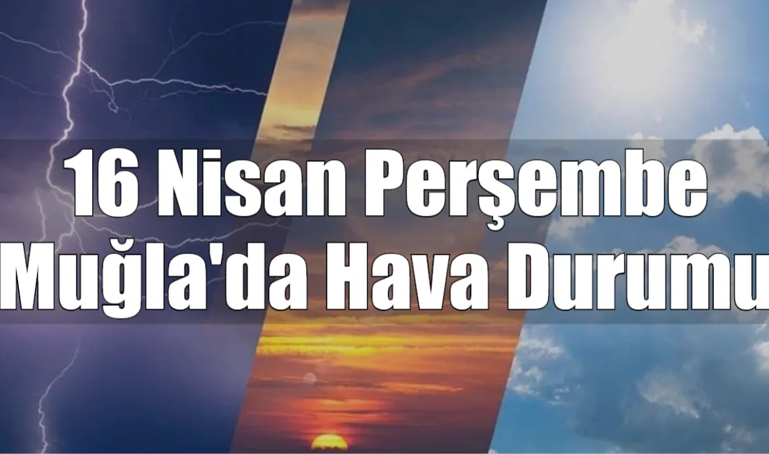 Muğla genelinde 16 Nisan 2026 Perşembe günü güneş yüzünü iyice