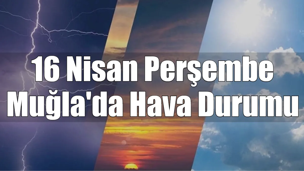 Muğla genelinde 16 Nisan 2026 Perşembe günü güneş yüzünü iyice