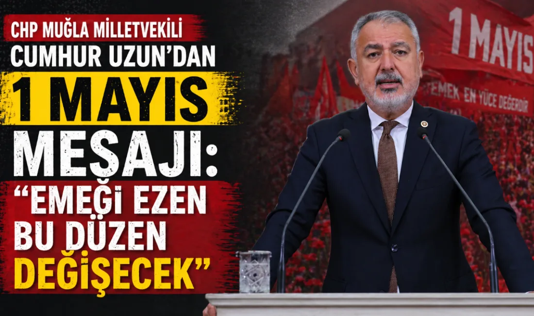 CHP Muğla Milletvekili Cumhur Uzun, 1 Mayıs mesajında emekçilerin yüksek