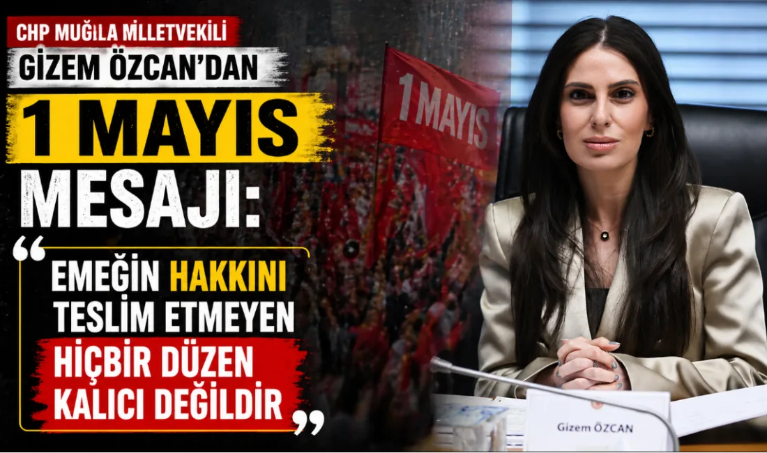 CHP Muğla Milletvekili Gizem Özcan, 1 Mayıs Emek ve Dayanışma