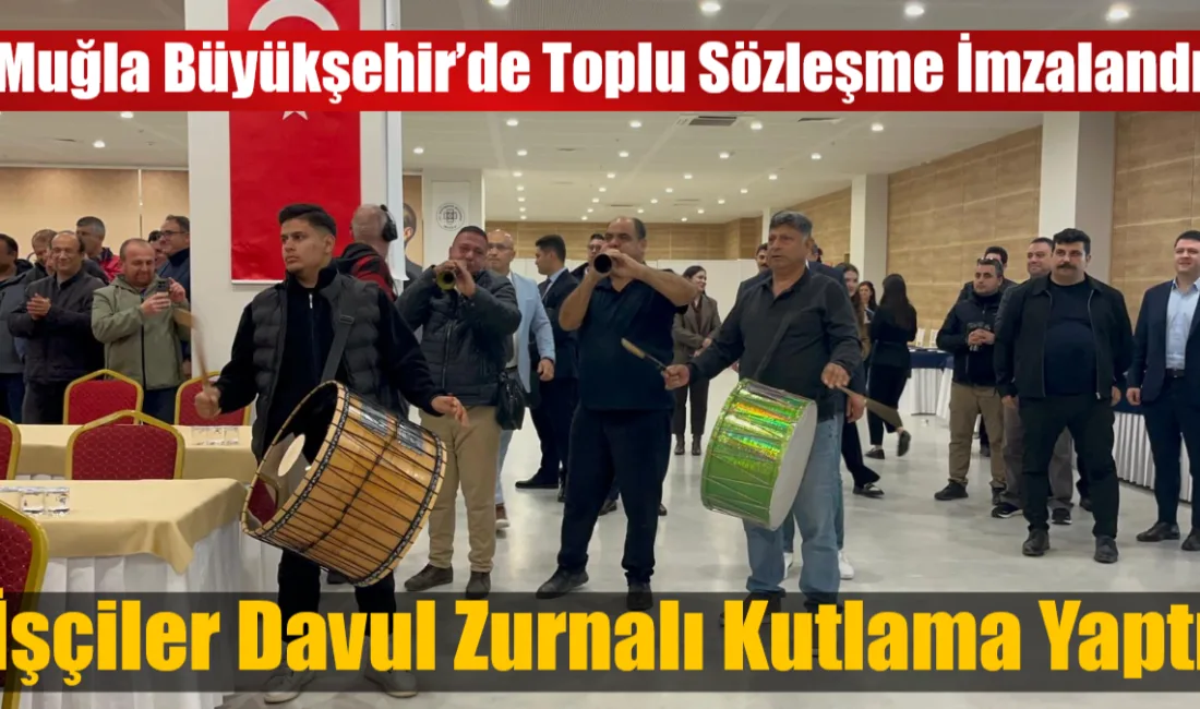Muğla Büyükşehir Belediyesi ile iki sendika arasında imzalanan toplu iş