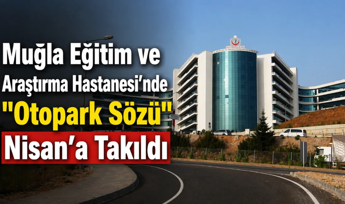 Muğla Eğitim ve Araştırma Hastanesi’nde otopark sorununa çözüm olarak planlanan