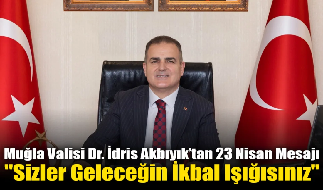 Muğla Valisi Dr. İdris Akbıyık, 23 Nisan mesajında çocukların Türkiye'nin