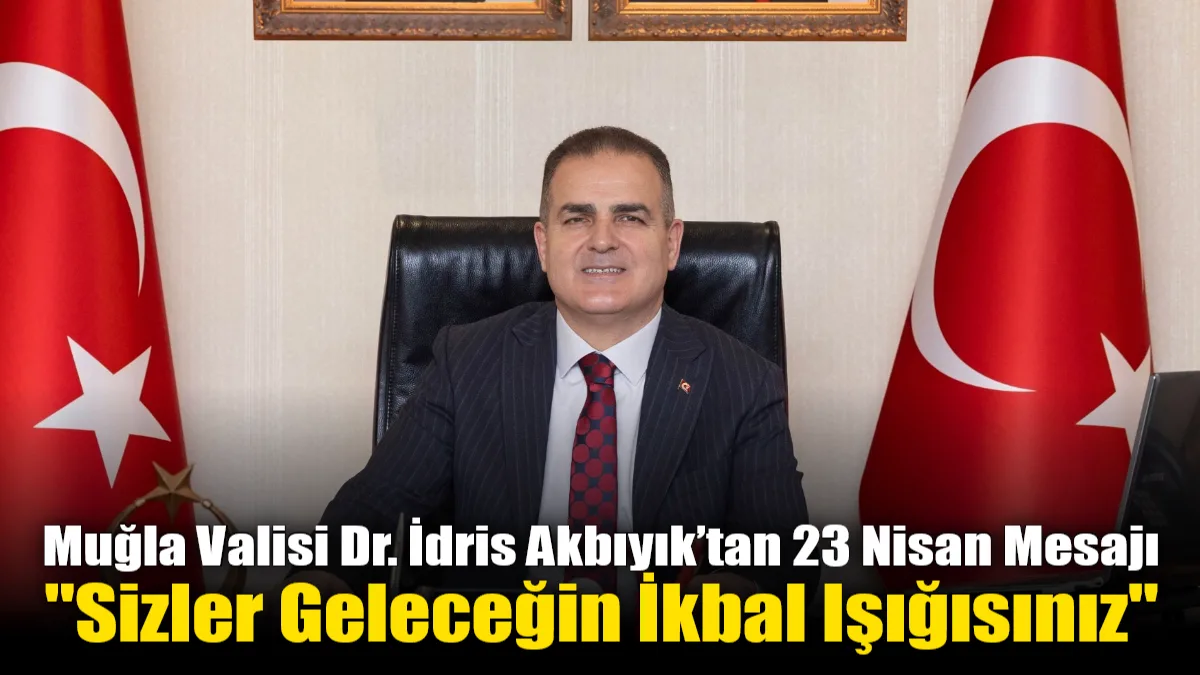 Muğla Valisi Dr. İdris Akbıyık, 23 Nisan mesajında çocukların Türkiye'nin