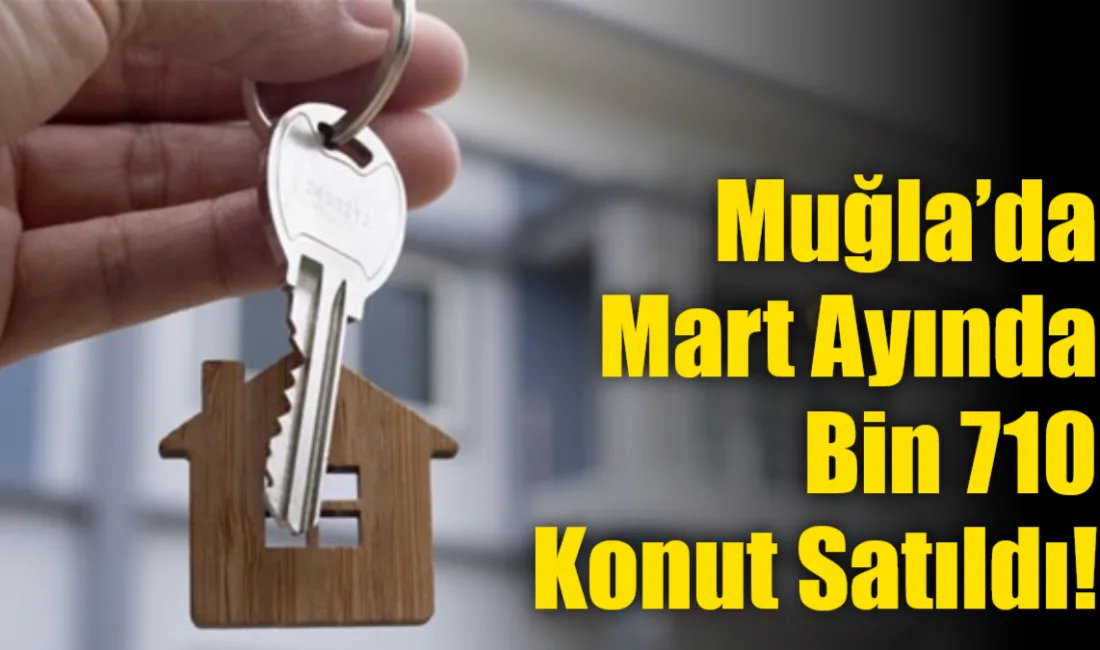 TÜİK verilerine göre Muğla’da Mart ayında toplam bin 710 konut