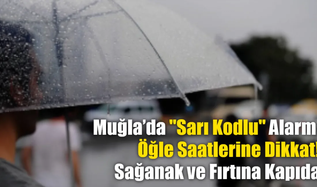 Meteoroloji'den Muğla için 'Sarı' kodlu uyarı geldi: Öğle saatlerinde etkisini