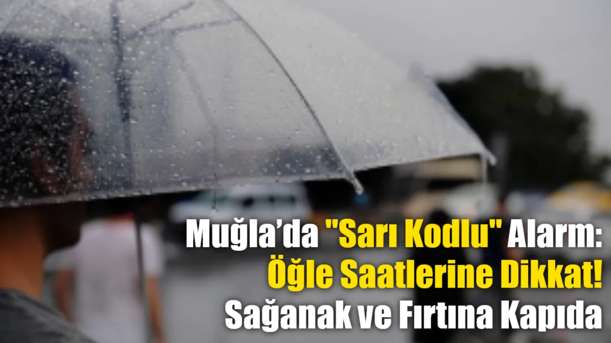 Meteoroloji'den Muğla için 'Sarı' kodlu uyarı geldi: Öğle saatlerinde etkisini