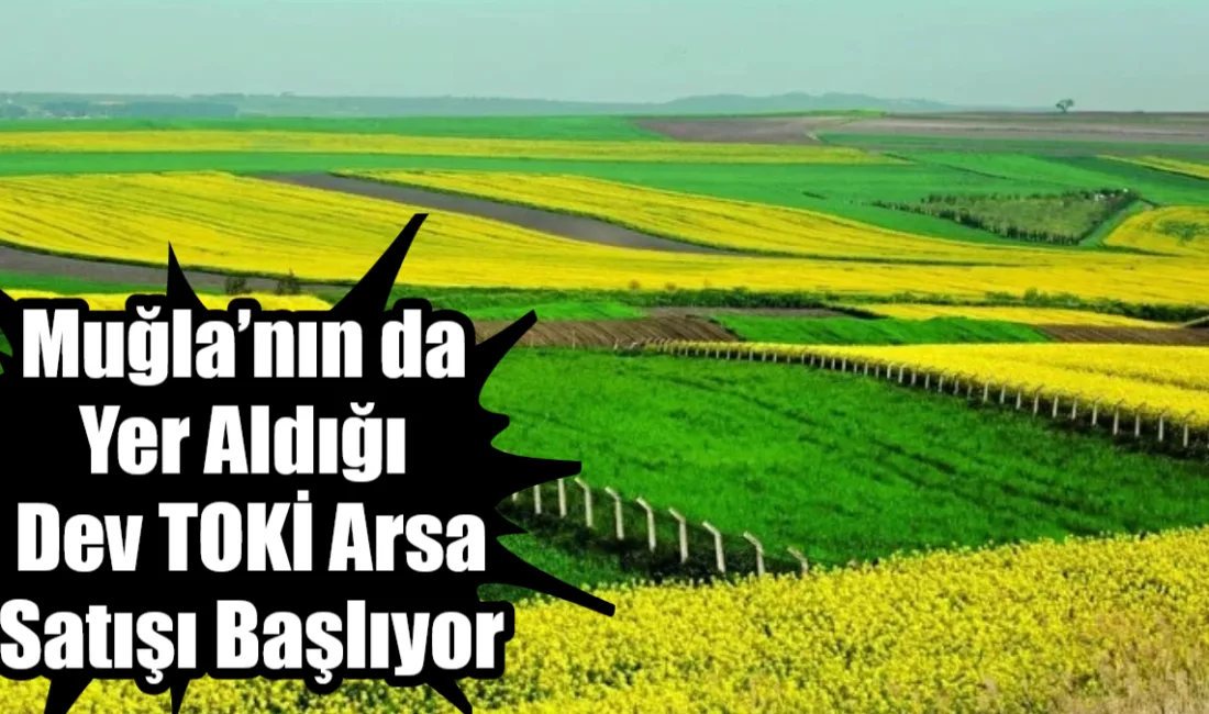TOKİ, aralarında Muğla’nın da bulunduğu 45 ilde toplam 353 arsayı