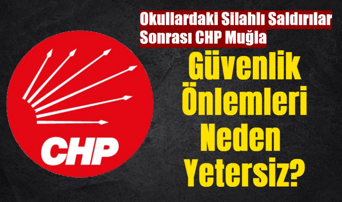 CHP Muğla İl Başkanlığı, Şanlıurfa ve Kahramanmaraş’ta okullarda yaşanan silahlı