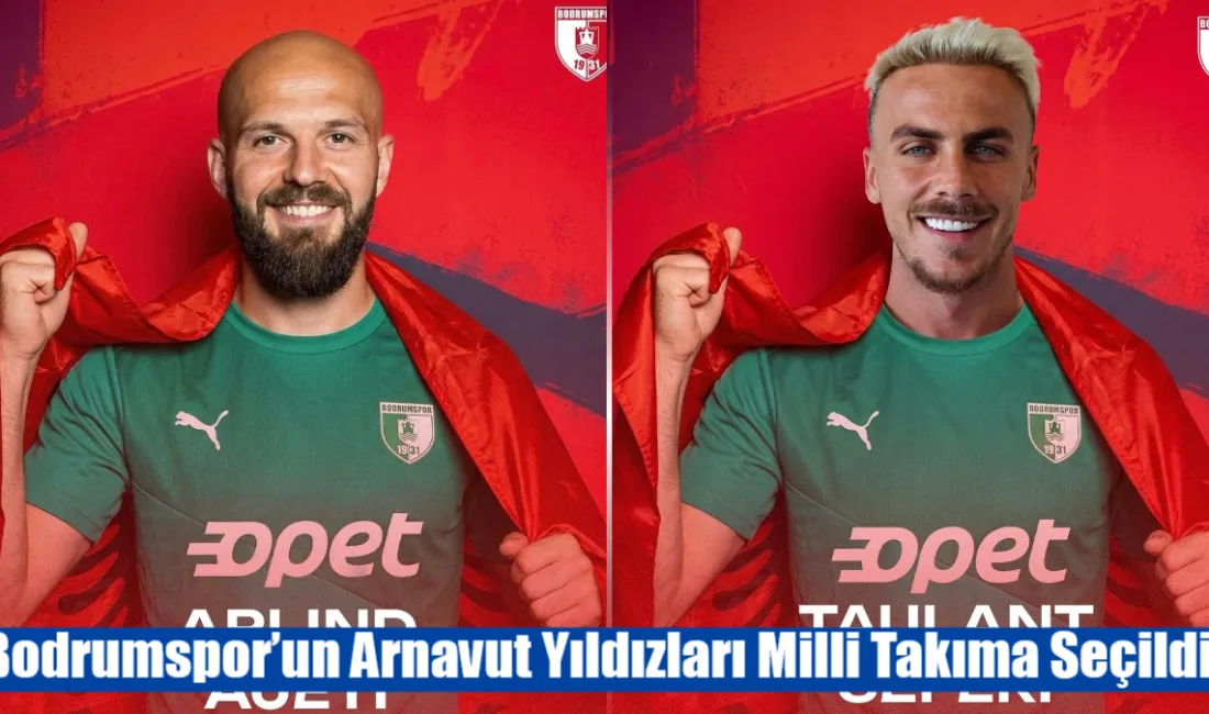 Bodrumspor’un başarılı futbolcuları Taulant Seferi ve Arlind Ajeti, Arnavutluk Milli