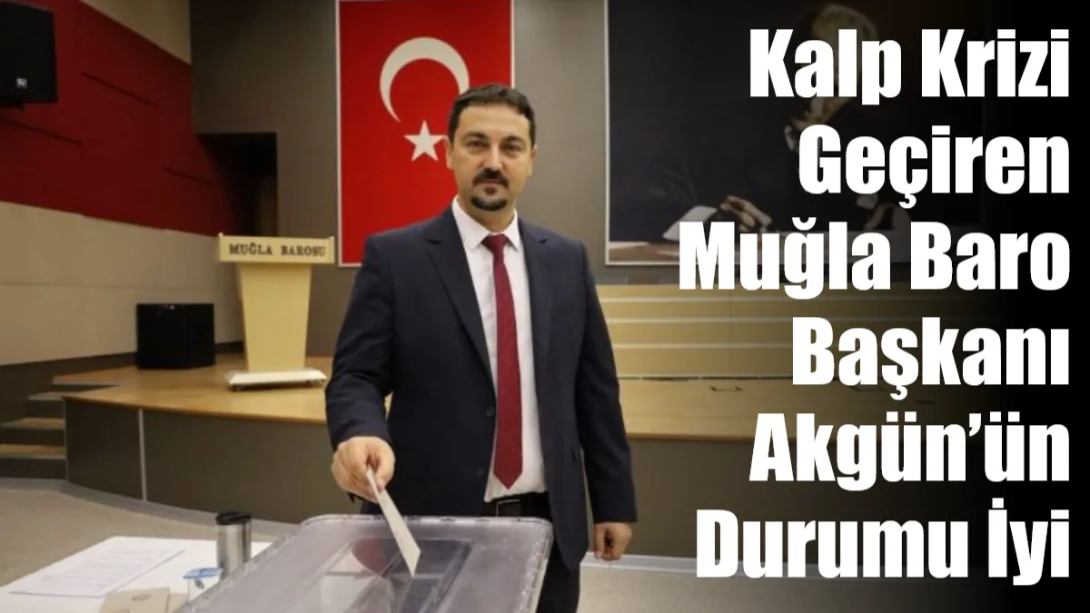 Muğla Baro Başkanı Levent Akgün’ün geçtiğimiz pazar günü kalp krizi