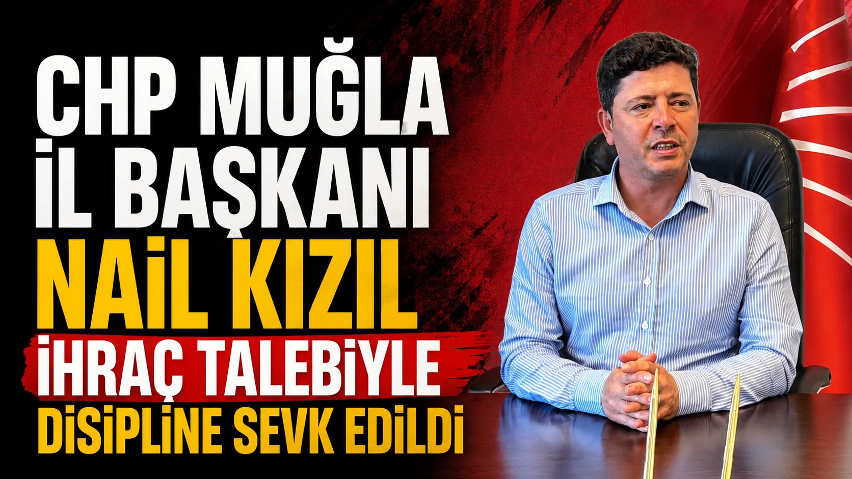 CHP Muğla İl Başkanı Nail Kızıl İhraç Talebiyle Disipline Sevk Edildi
