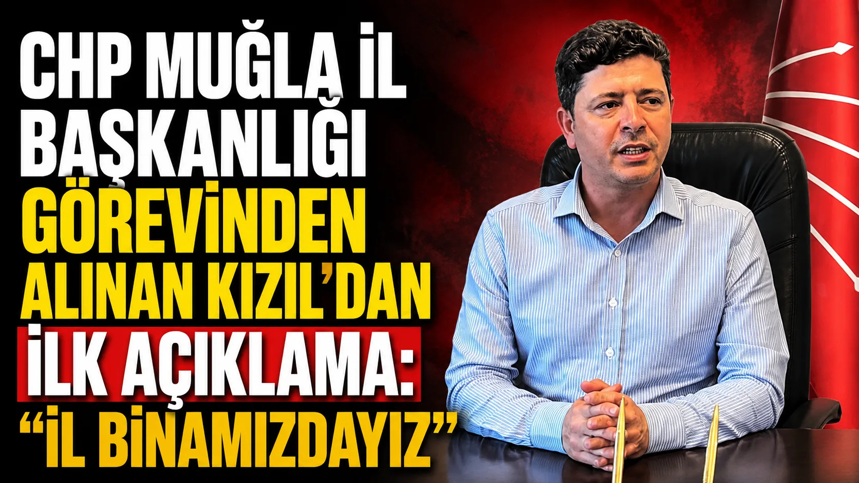 CHP Muğla İl Başkanlığı Görevinden Alınan Kızıl’dan İlk Açıklama: “İl Binamızdayız”