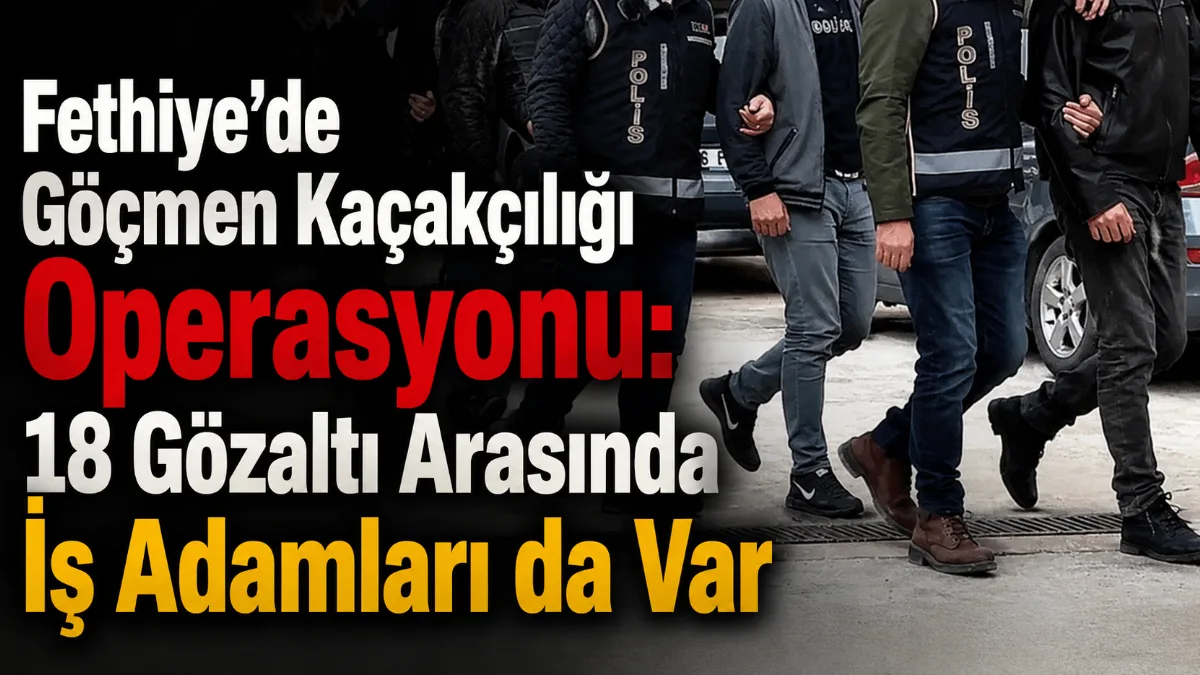 Muğla'nın Fethiye ilçesinde düzenlenen geniş çaplı göçmen kaçakçılığı operasyonu kapsamında