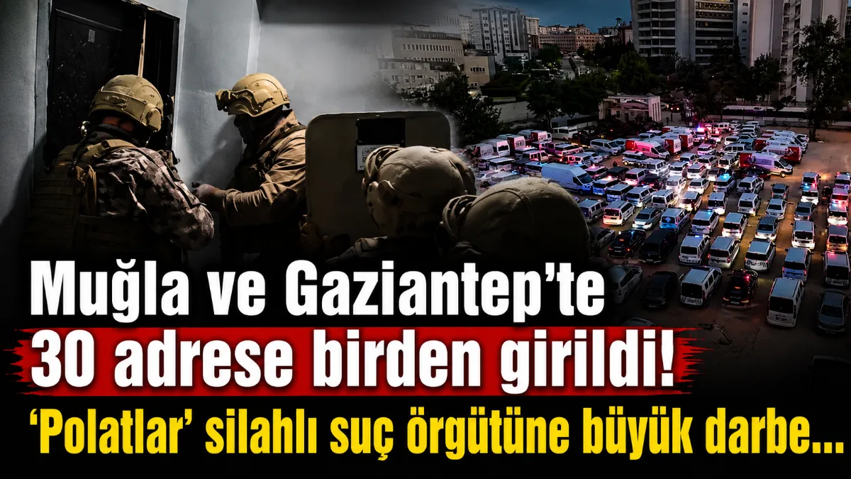 Gaziantep ve Muğla'da 'Polatlar' silahlı suç örgütüne yönelik 30 adrese