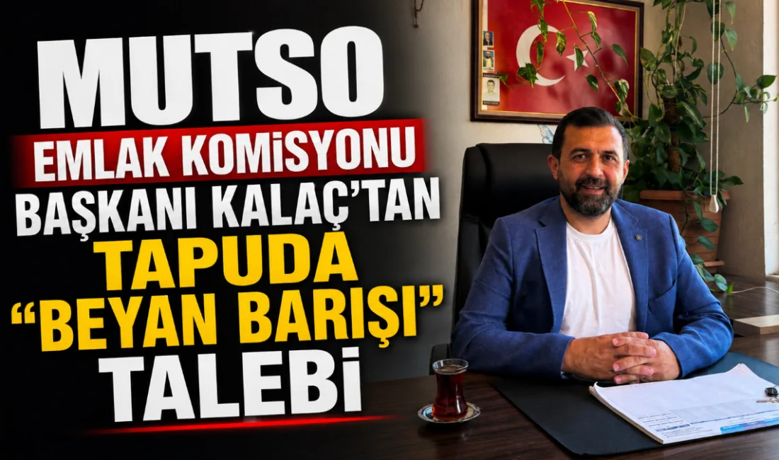 MUTSO Emlak Komisyonu Başkanı Barış Kalaç, tapu beyan değerleri ile